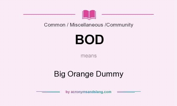 What does BOD mean? It stands for Big Orange Dummy