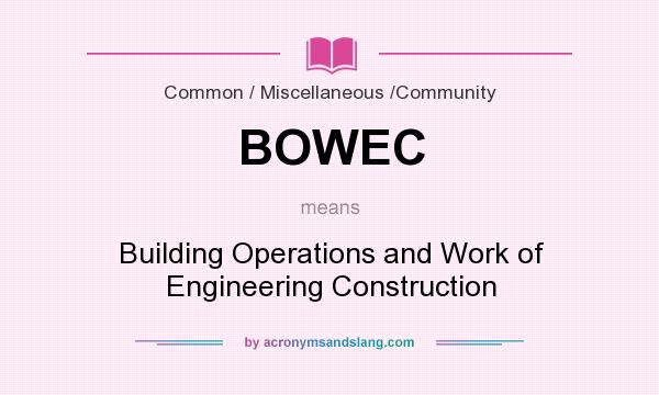 What does BOWEC mean? It stands for Building Operations and Work of Engineering Construction