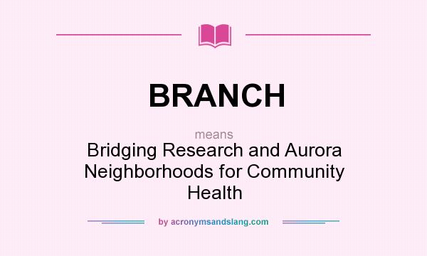 What does BRANCH mean? It stands for Bridging Research and Aurora Neighborhoods for Community Health