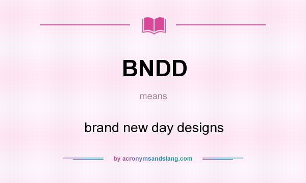 What does BNDD mean? It stands for brand new day designs