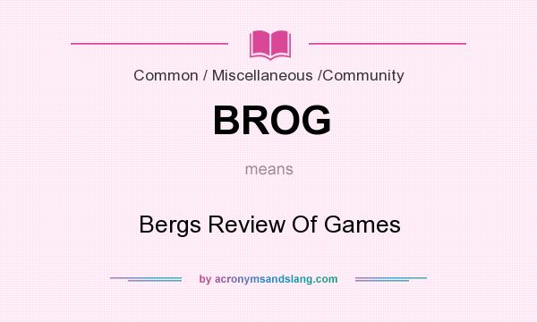 What does BROG mean? It stands for Bergs Review Of Games