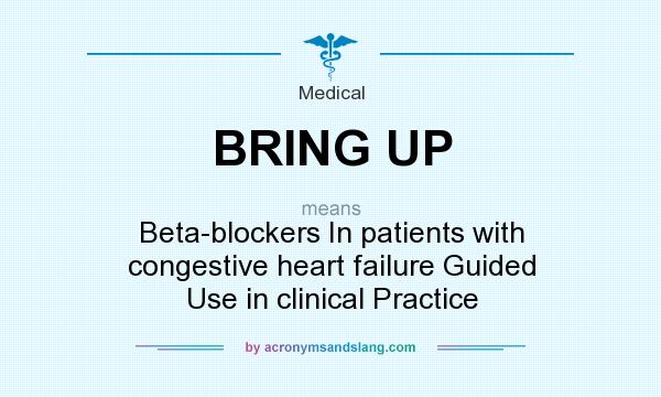 What does BRING UP mean? It stands for Beta-blockers In patients with congestive heart failure Guided Use in clinical Practice