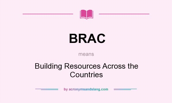 What does BRAC mean? It stands for Building Resources Across the Countries