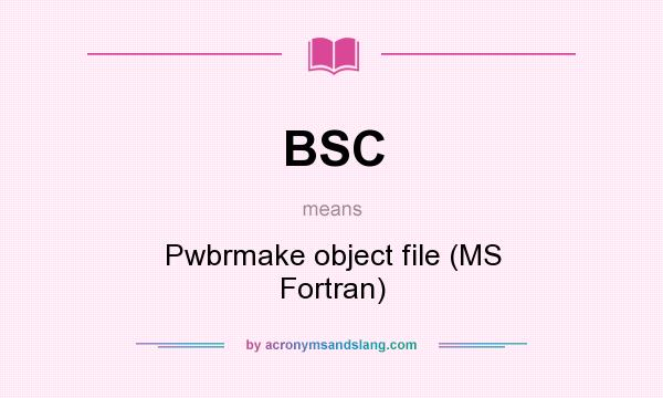 What does BSC mean? It stands for Pwbrmake object file (MS Fortran)