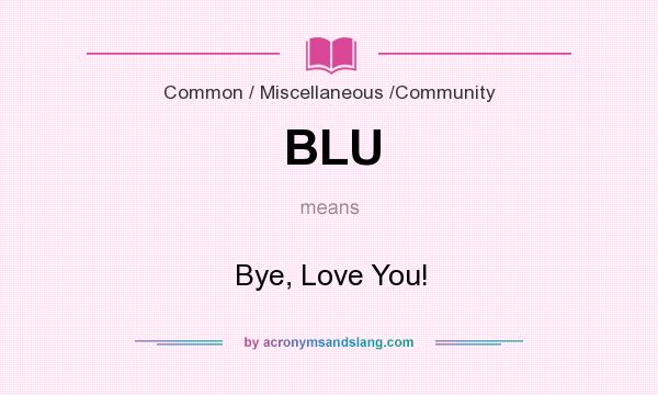 What does BLU mean? It stands for Bye, Love You!