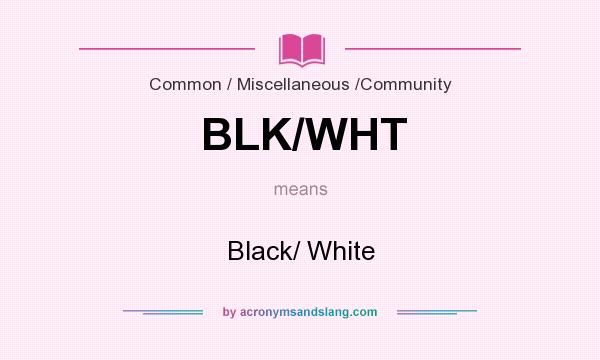What does BLK/WHT mean? It stands for Black/ White