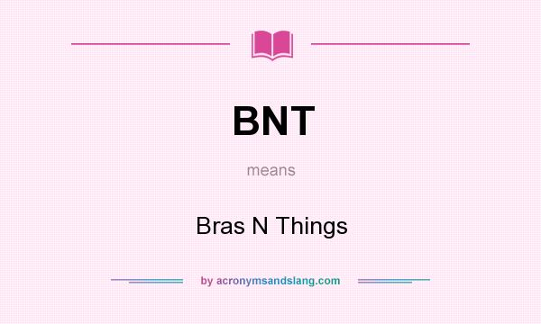 What does BNT mean? It stands for Bras N Things
