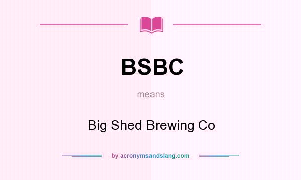 What does BSBC mean? It stands for Big Shed Brewing Co