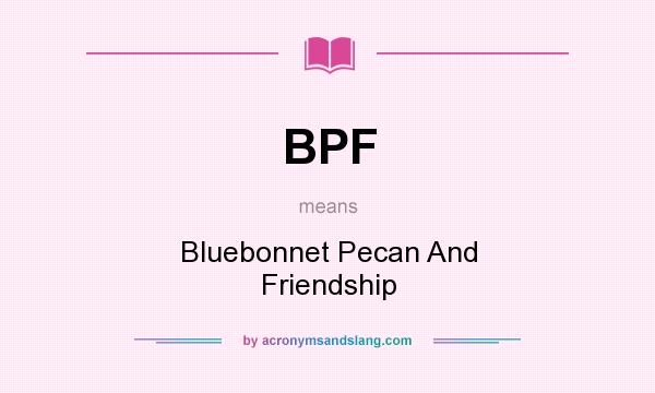 What does BPF mean? It stands for Bluebonnet Pecan And Friendship