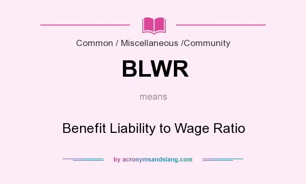 What does BLWR mean? It stands for Benefit Liability to Wage Ratio