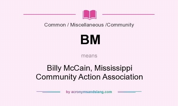 What does BM mean? It stands for Billy McCain, Mississippi Community Action Association