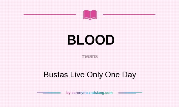 What does BLOOD mean? It stands for Bustas Live Only One Day