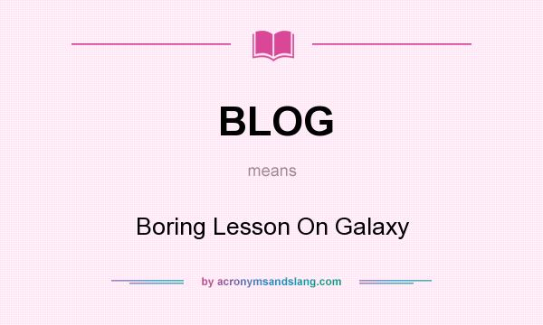 What does BLOG mean? It stands for Boring Lesson On Galaxy