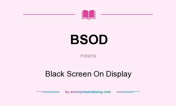 What does BSOD mean? It stands for Black Screen On Display