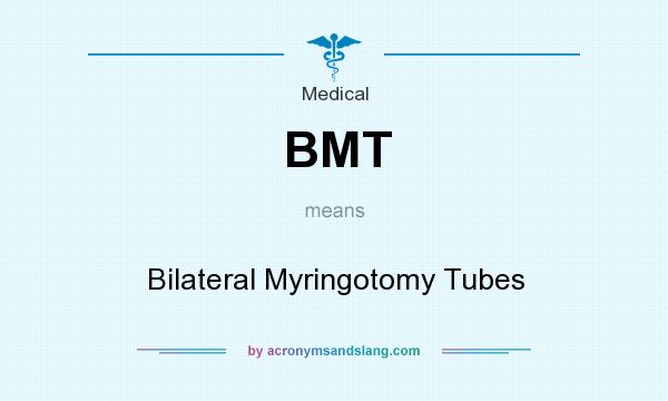 What does BMT mean? It stands for Bilateral Myringotomy Tubes