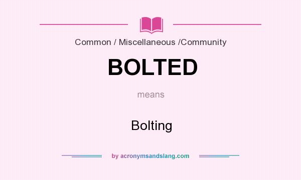 What does BOLTED mean? It stands for Bolting