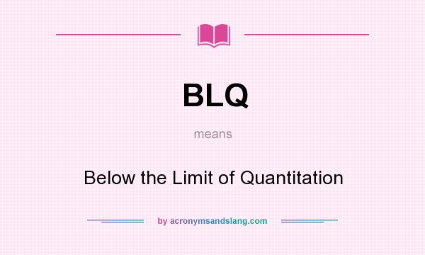 What does BLQ mean? It stands for Below the Limit of Quantitation