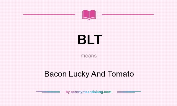 What does BLT mean? It stands for Bacon Lucky And Tomato