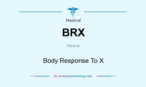 What does BRX mean? It stands for Body Response To X