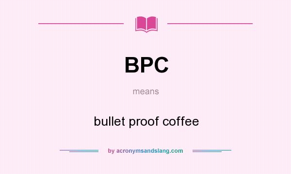 What does BPC mean? It stands for bullet proof coffee