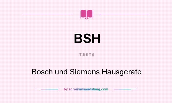 What does BSH mean? It stands for Bosch und Siemens Hausgerate