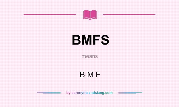 What does BMFS mean? It stands for B M F