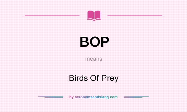 What does BOP mean? It stands for Birds Of Prey