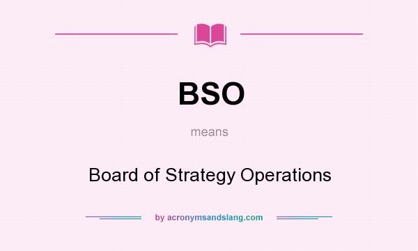 What does BSO mean? It stands for Board of Strategy Operations