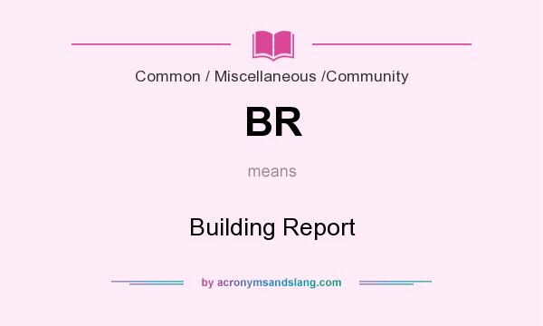 What does BR mean? It stands for Building Report