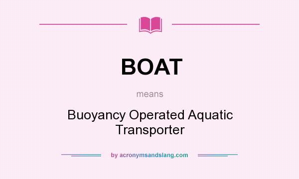 What does BOAT mean? It stands for Buoyancy Operated Aquatic Transporter