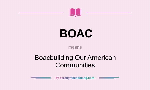 What does BOAC mean? It stands for Boacbuilding Our American Communities
