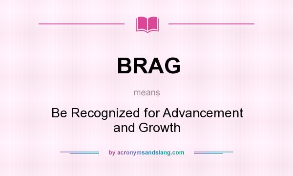 What does BRAG mean? It stands for Be Recognized for Advancement and Growth