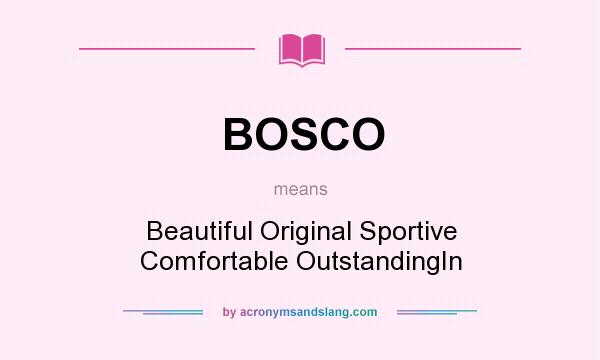 What does BOSCO mean? It stands for Beautiful Original Sportive Comfortable OutstandingIn
