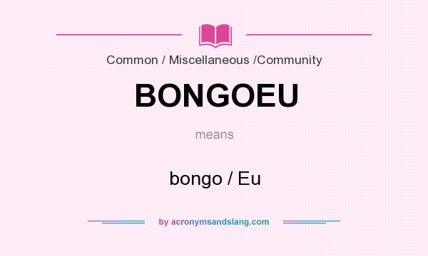What does BONGOEU mean? It stands for bongo / Eu