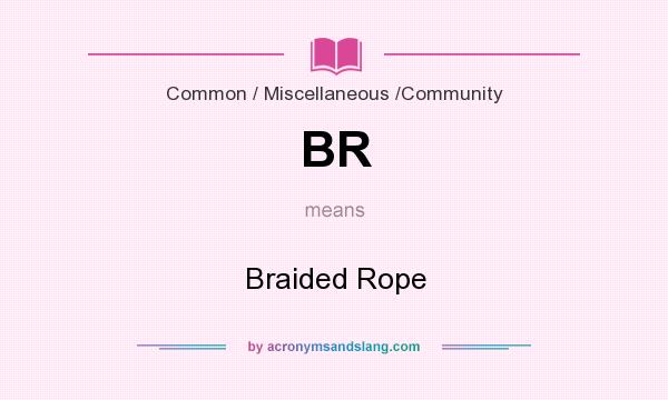 What does BR mean? It stands for Braided Rope