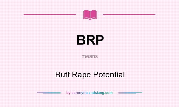 What does BRP mean? It stands for Butt Rape Potential