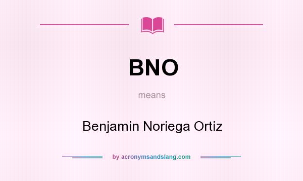 What does BNO mean? It stands for Benjamin Noriega Ortiz