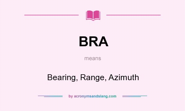 What does BRA mean? It stands for Bearing, Range, Azimuth