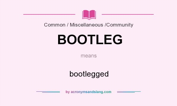 What does BOOTLEG mean? It stands for bootlegged