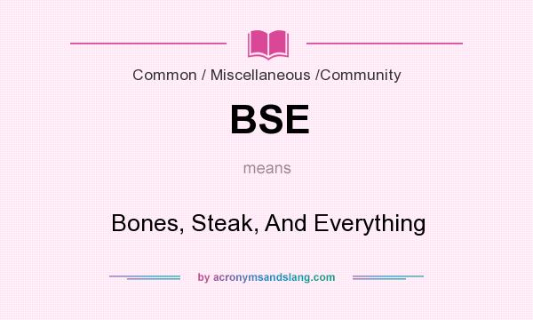 What does BSE mean? It stands for Bones, Steak, And Everything