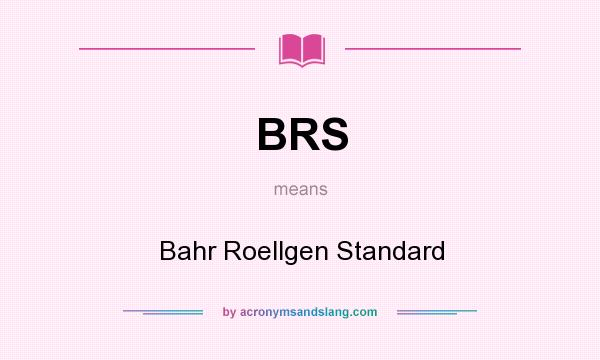 What does BRS mean? It stands for Bahr Roellgen Standard