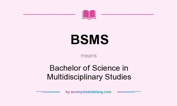 What does BSMS mean? It stands for Bachelor of Science in Multidisciplinary Studies