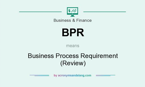 What does BPR mean? It stands for Business Process Requirement (Review)