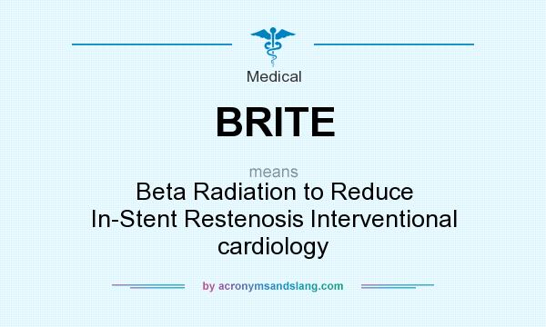 What does BRITE mean? It stands for Beta Radiation to Reduce In-Stent Restenosis Interventional cardiology