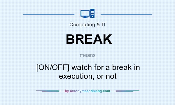 What does BREAK mean? It stands for [ON/OFF] watch for a break in execution, or not