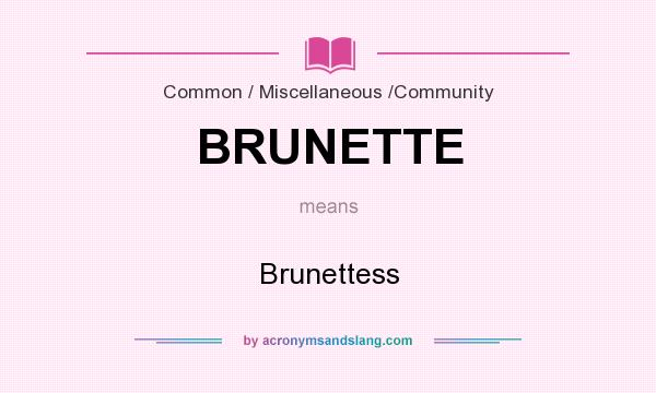What does BRUNETTE mean? It stands for Brunettess