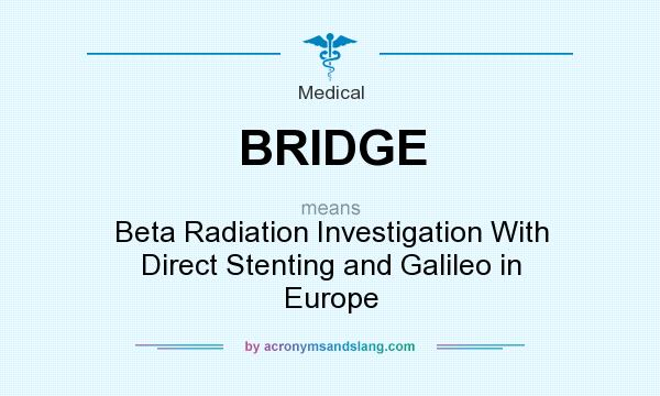 What does BRIDGE mean? It stands for Beta Radiation Investigation With Direct Stenting and Galileo in Europe