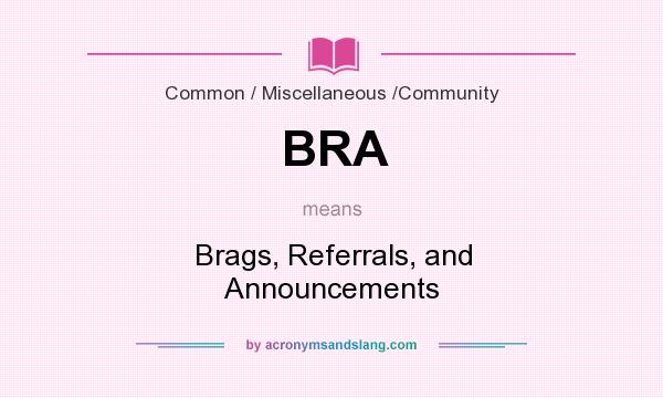 What does BRA mean? It stands for Brags, Referrals, and Announcements