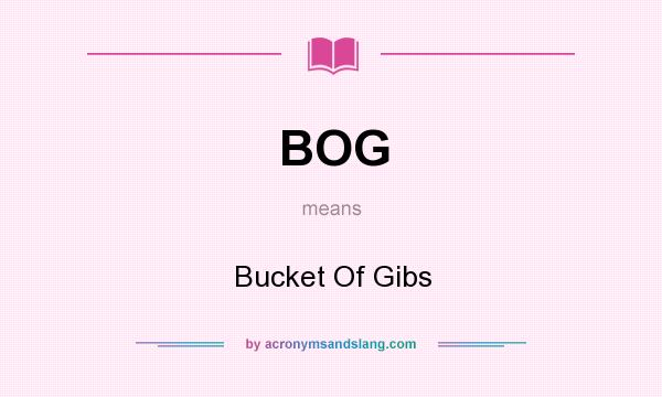 What does BOG mean? It stands for Bucket Of Gibs