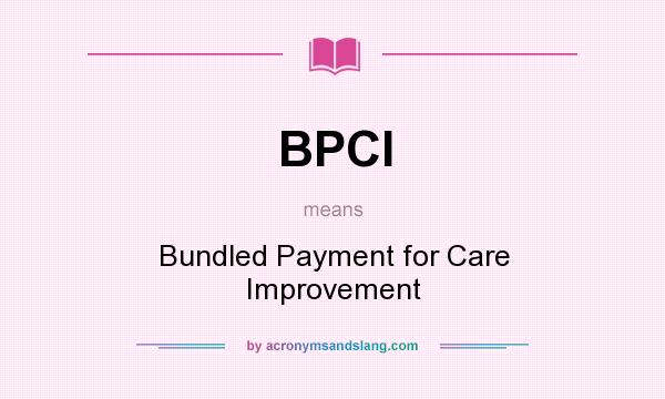 What does BPCI mean? It stands for Bundled Payment for Care Improvement